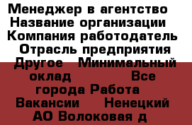 Менеджер в агентство › Название организации ­ Компания-работодатель › Отрасль предприятия ­ Другое › Минимальный оклад ­ 25 000 - Все города Работа » Вакансии   . Ненецкий АО,Волоковая д.